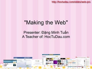 "Making the Web"
Presenter: Đặng Minh Tuấn
A Teacher of: HocTuDau.com
 