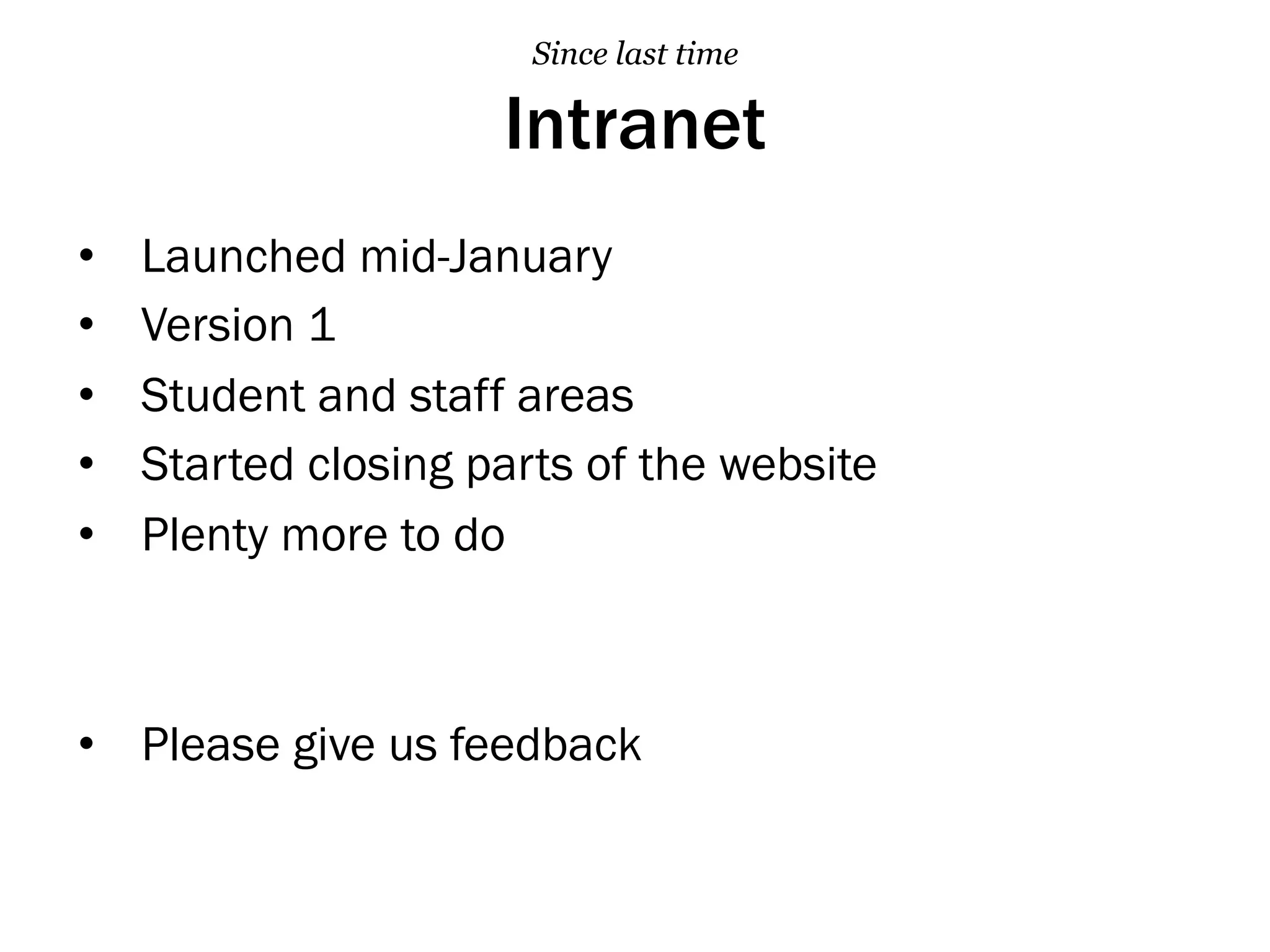 Intranet
•  Launched mid-January
•  Version 1
•  Student and staff areas
•  Started closing parts of the website
•  Plenty more to do
•  Please give us feedback
Since last time
 