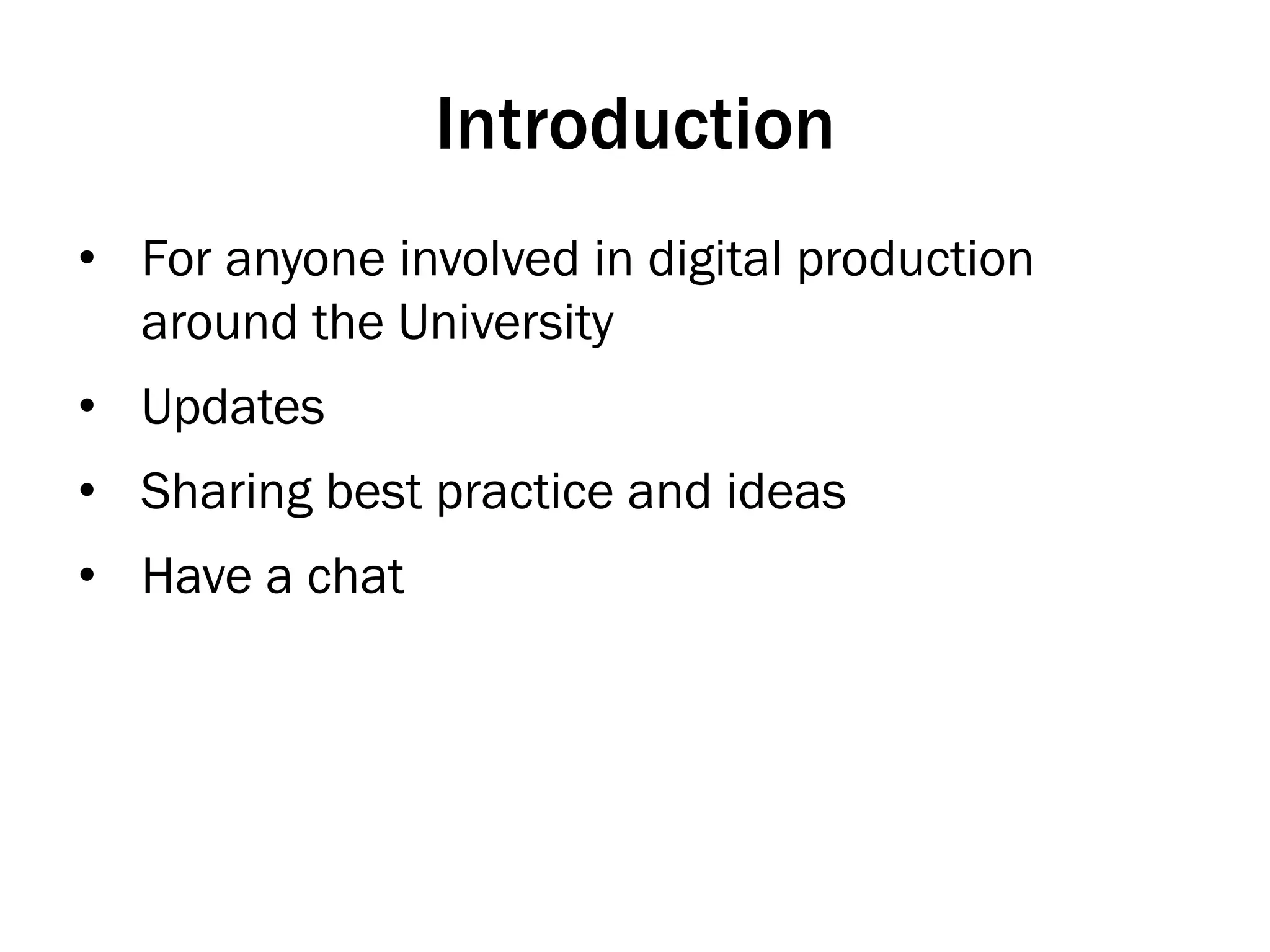 Introduction
•  For anyone involved in digital production
around the University
•  Updates
•  Sharing best practice and ideas
•  Have a chat
 