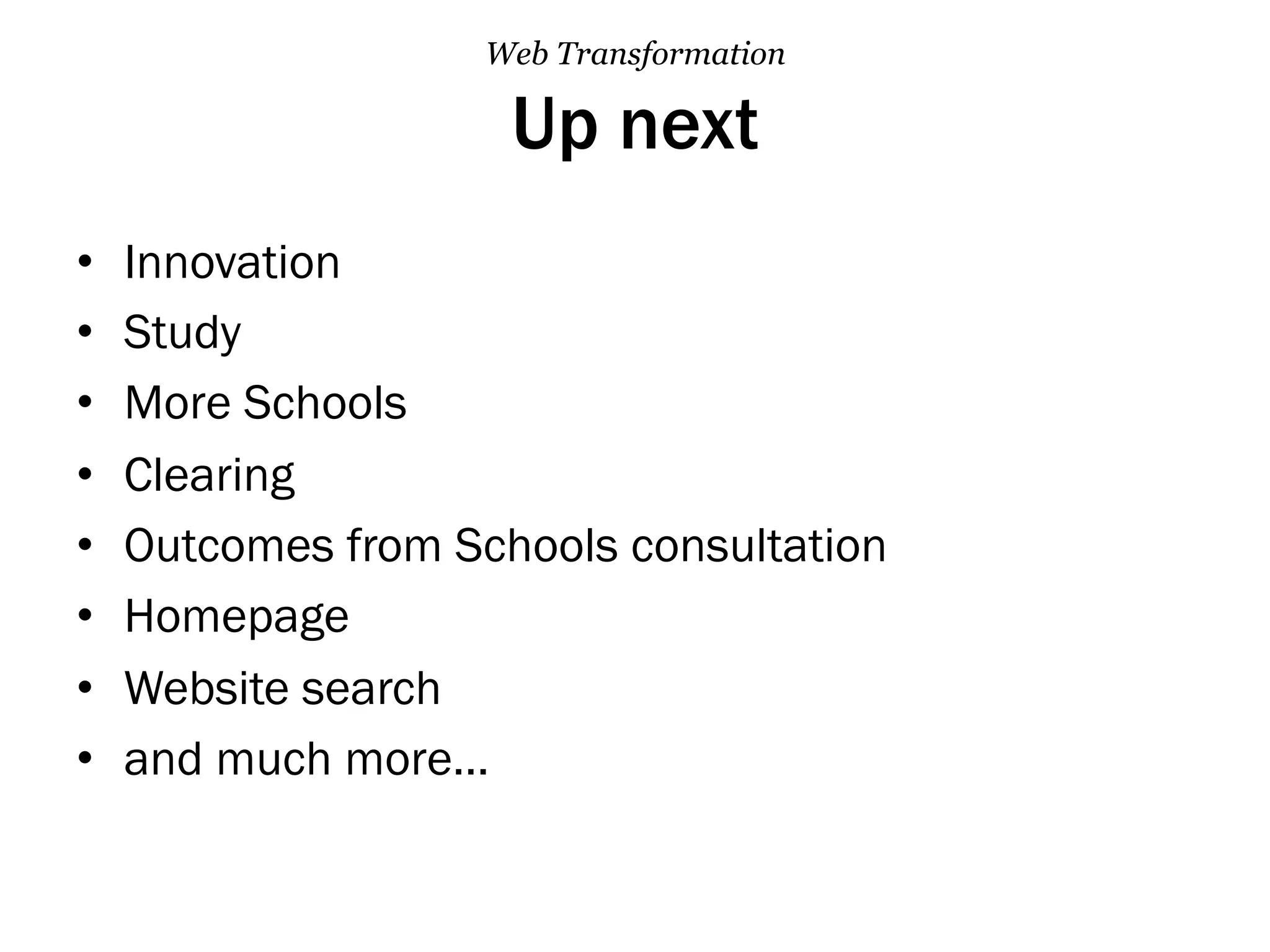 Up next
•  Innovation
•  Study
•  More Schools
•  Clearing
•  Outcomes from Schools consultation
•  Homepage
•  Website search
•  and much more…
Web Transformation
 