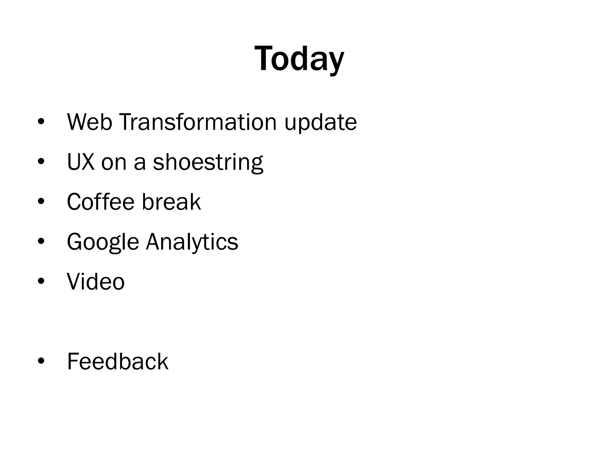 Today
•  Web Transformation update
•  UX on a shoestring
•  Coffee break
•  Google Analytics
•  Video
•  Feedback
 