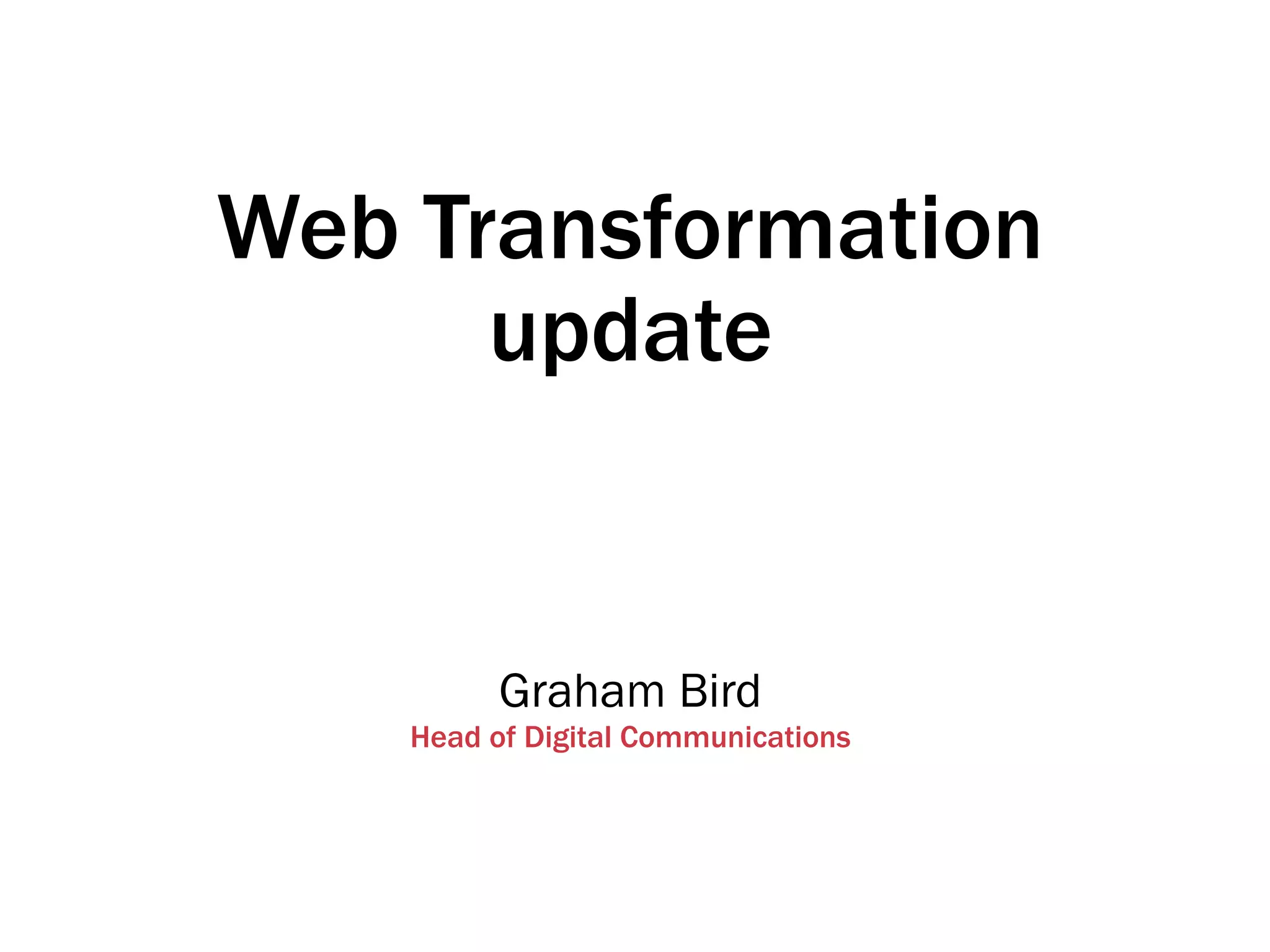Web Transformation
update
Graham Bird
Head of Digital Communications
 