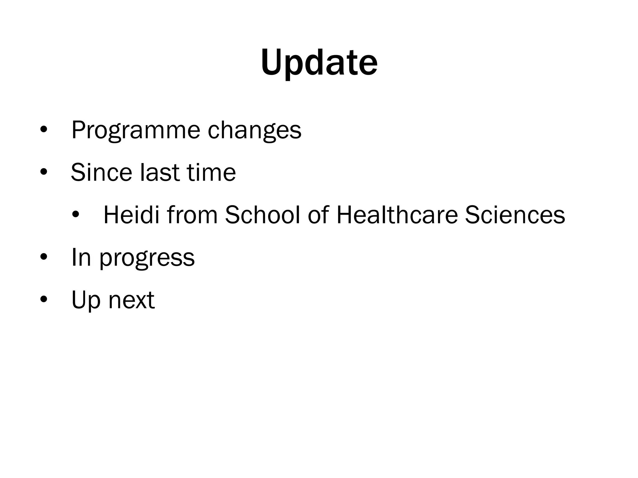 Update
•  Programme changes
•  Since last time
•  Heidi from School of Healthcare Sciences
•  In progress
•  Up next
 