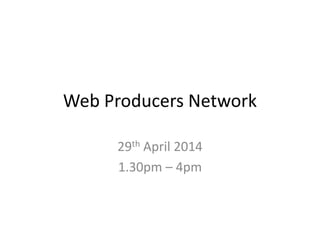 Web Producers Network
29th April 2014
1.30pm – 4pm
 