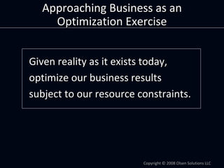 Approaching Business as an 
    Optimization Exercise


Given reality as it exists today,
optimize our business results
su...