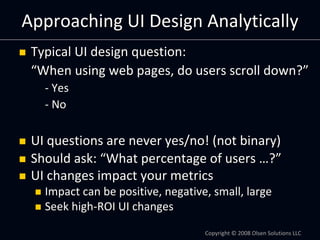 Approaching UI Design Analytically
 Typical UI design question:
 “When using web pages, do users scroll down?”
   ‐ Yes
  ...