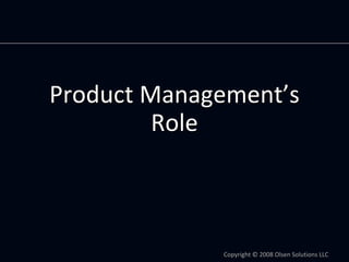 Product Management’s 
         Role



              Copyright © 2008 Olsen Solutions LLC
 