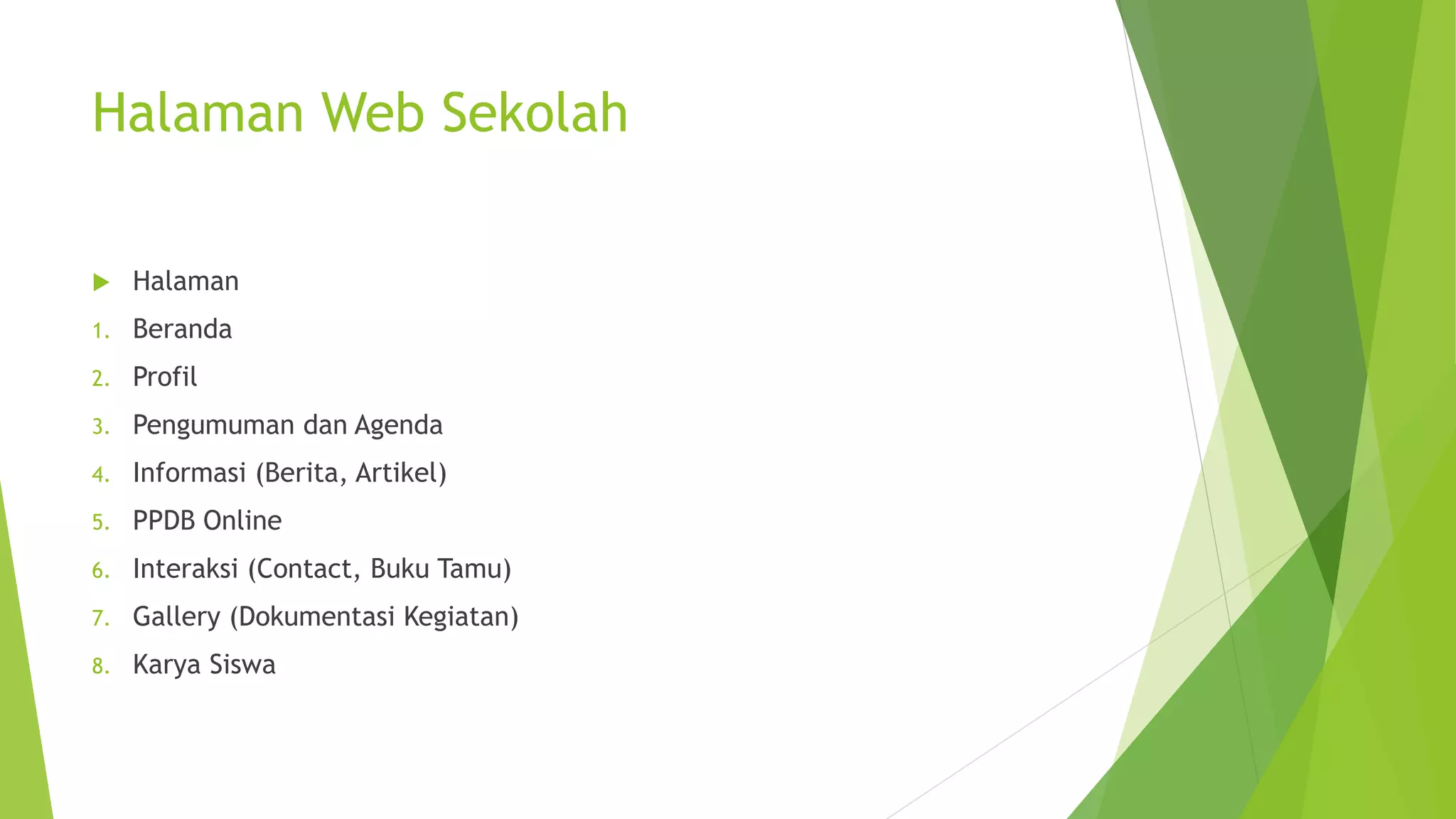 Halaman Web Sekolah
 Halaman
1. Beranda
2. Profil
3. Pengumuman dan Agenda
4. Informasi (Berita, Artikel)
5. PPDB Online
6. Interaksi (Contact, Buku Tamu)
7. Gallery (Dokumentasi Kegiatan)
8. Karya Siswa
 