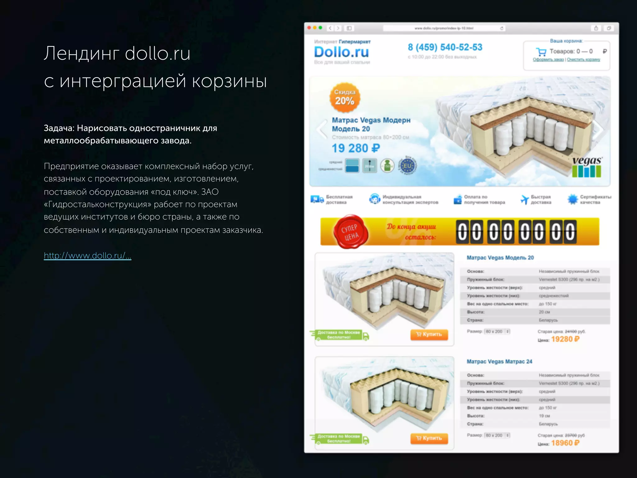 Лендинг dollo.ru
c интерграцией корзины
Задача: Нарисовать одностраничник для
металлообрабатывающего завода.
Предприятие оказывает комплексный набор услуг,
связанных с проектированием, изготовлением,
поставкой оборудования «под ключ». ЗАО
«Гидростальконструкция» рабоет по проектам
ведущих институтов и бюро страны, а также по
собственным и индивидуальным проектам заказчика.
http://www.dollo.ru/...
 