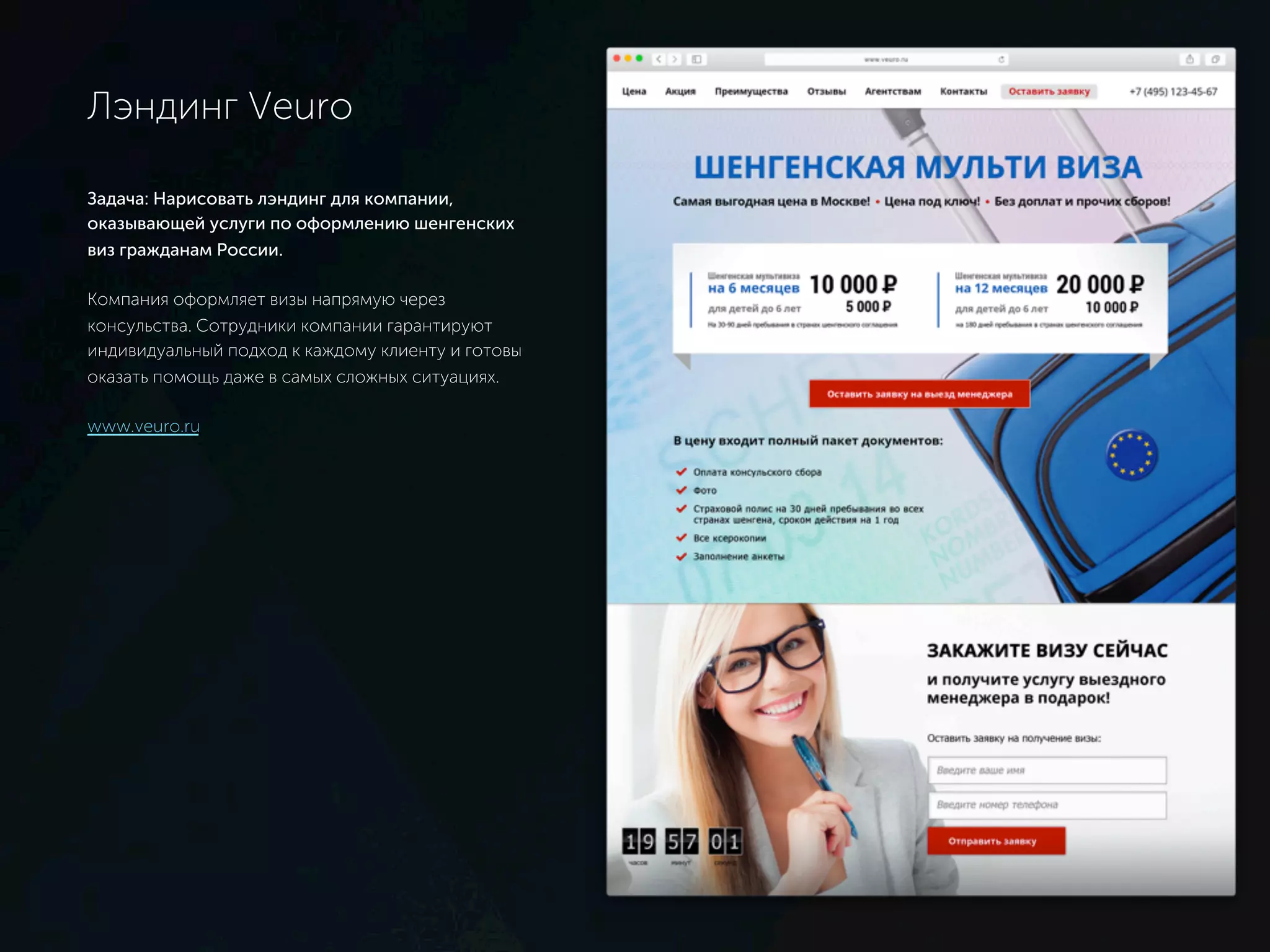 Лэндинг Veuro
Задача: Нарисовать лэндинг для компании,
оказывающей услуги по оформлению шенгенских виз
гражданам России.
Компания оформляет визы напрямую через
консульства. Сотрудники компании гарантируют
индивидуальный подход к каждому клиенту и готовы
оказать помощь даже в самых сложных ситуациях.
www.veuro.ru
 