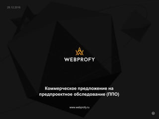www.webprofy.ru
Коммерческое предложение на
предпроектное обследование (ППО)
 