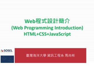 臺灣海洋大學 資訊工程系 馬尚彬
Web程式設計簡介
(Web Programming Introduction)
HTML+CSS+JavaScript
 