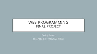 WEB PROGRAMMING
FINAL PROJECT
Coding Project
00357035 楊敘、00357027 陳威廷
 