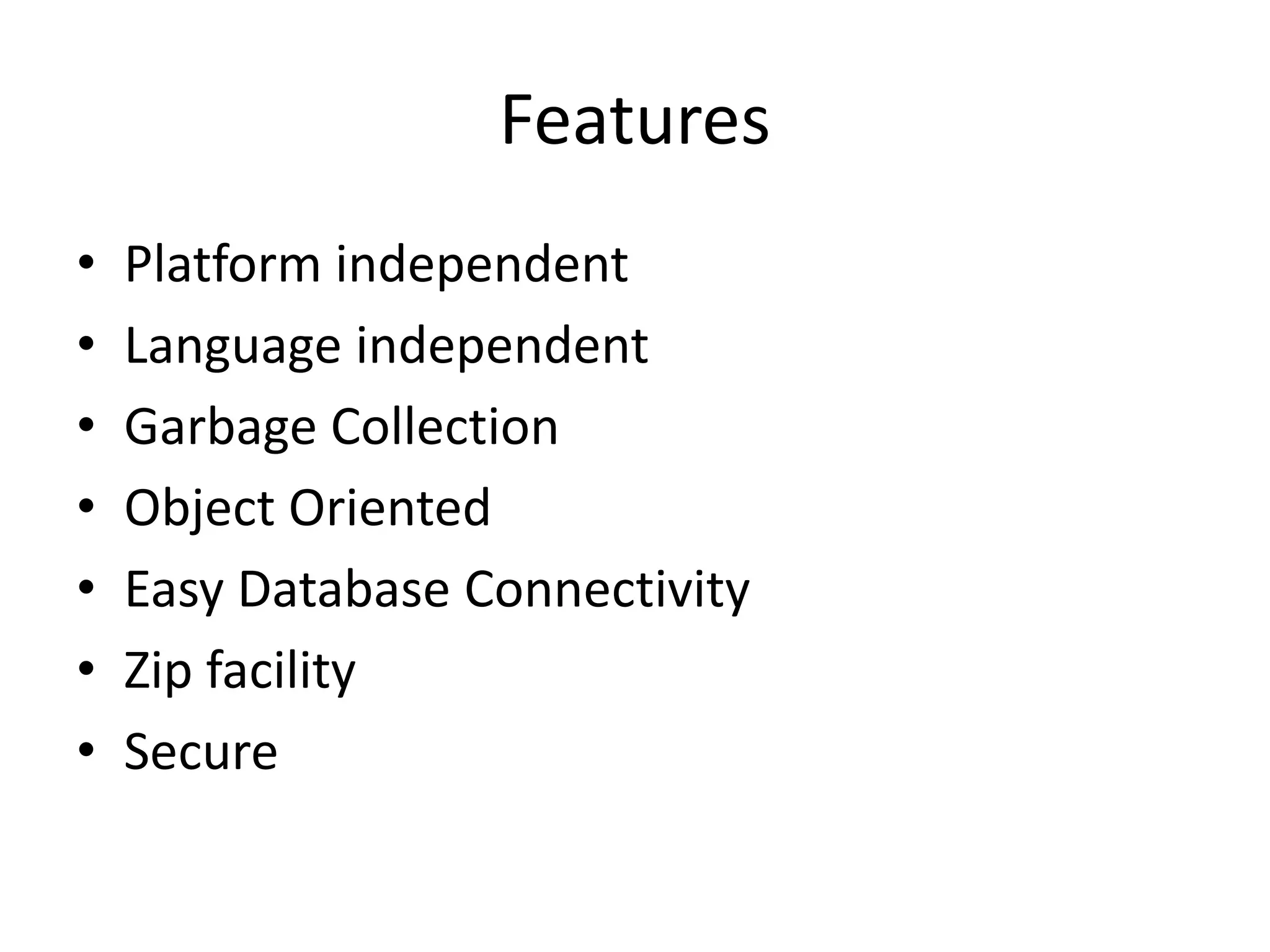 Features • Platform independent • Language independent • Garbage Collection • Object Oriented • Easy Database Connectivity • Zip facility • Secure 