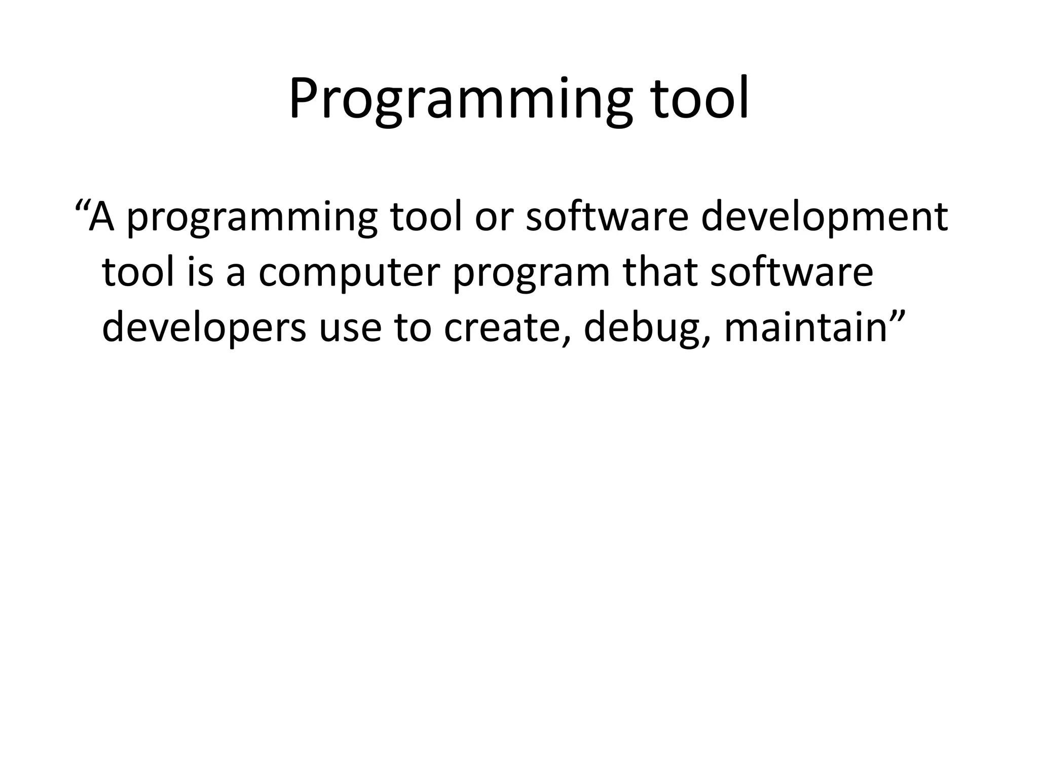 Programming tool “A programming tool or software development tool is a computer program that software developers use to create, debug, maintain” 