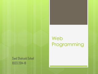 Web
Programming
Syed ShahzaibSohail
BSCS 2014-18
 
