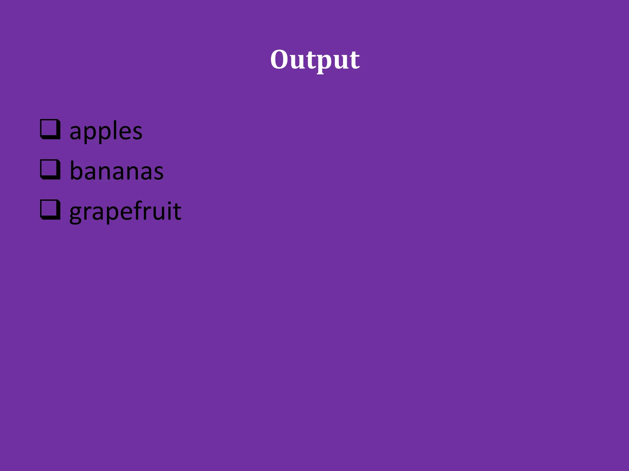 Output
 apples
 bananas
 grapefruit
 