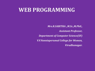 WEB PROGRAMMING
Mrs.R.SABITHA .,M.Sc.,M.Phil.,
Assistant Professor,
Department of Computer Science(SF)
V.V.Vanniaperumal College for Women,
Virudhunagar.
 