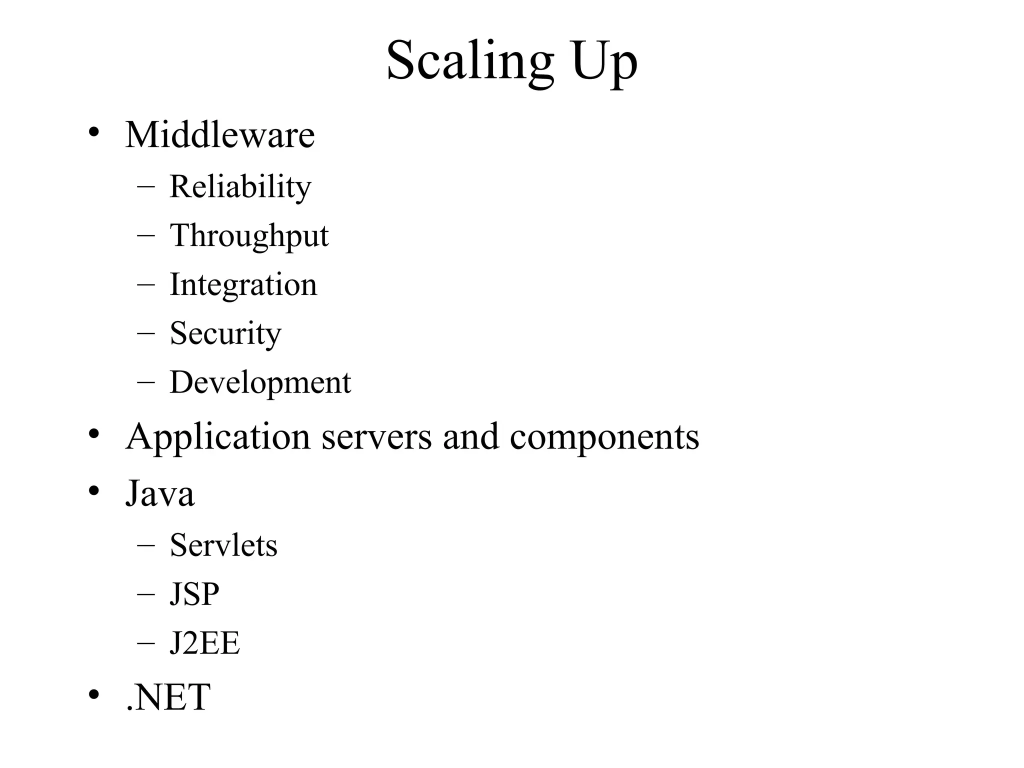 Scaling Up
• Middleware
– Reliability
– Throughput
– Integration
– Security
– Development
• Application servers and components
• Java
– Servlets
– JSP
– J2EE
• .NET
 
