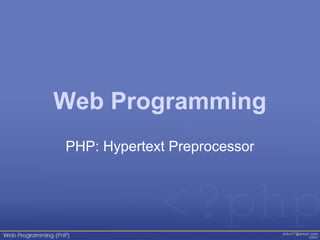 Web Programming
PHP: Hypertext Preprocessor
 