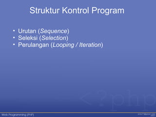 Struktur Kontrol Program
• Urutan (Sequence)
• Seleksi (Selection)
• Perulangan (Looping / Iteration)
 