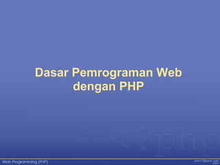 Dasar Pemrograman Web
dengan PHP
 