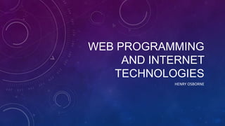 WEB PROGRAMMING
AND INTERNET
TECHNOLOGIES
HENRY OSBORNE

 