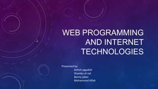 WEB PROGRAMMING
AND INTERNET
TECHNOLOGIES
Presented by:
Ashish jagadish
Shambu di nal
Benny jabez
Mohammad Aflah
 