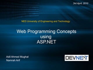 Web Programming Concepts using  ASP.NET Adil Ahmed Mughal Namrah Arif 3rd April, 2010 NED University of Engineering and Technology 