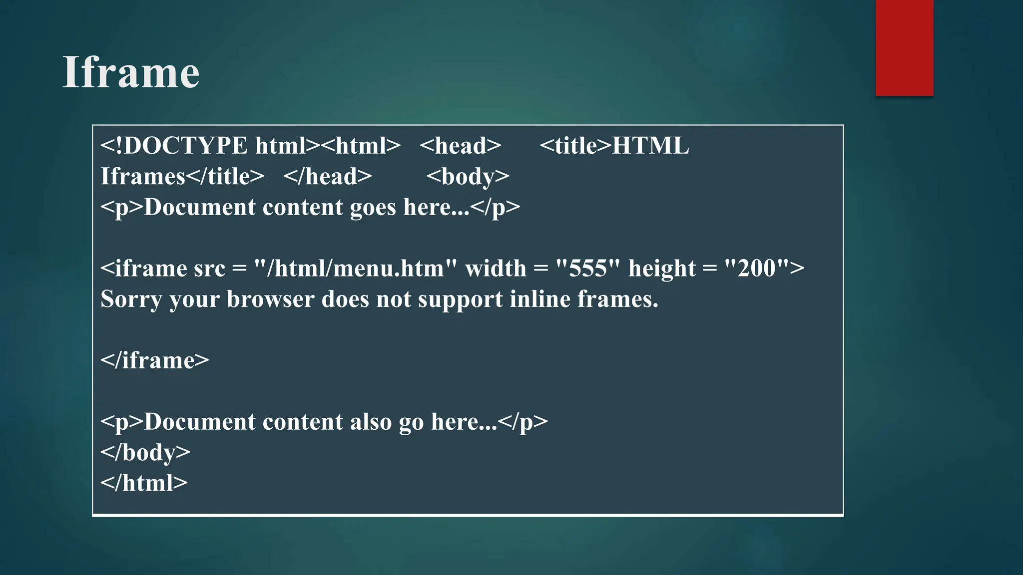 Iframe
<!DOCTYPE html><html> <head> <title>HTML
Iframes</title> </head> <body>
<p>Document content goes here...</p>
<iframe src = "/html/menu.htm" width = "555" height = "200">
Sorry your browser does not support inline frames.
</iframe>
<p>Document content also go here...</p>
</body>
</html>
 