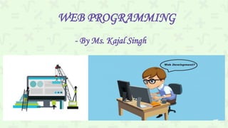 WEB PROGRAMMING
- By Ms. Kajal Singh
 
