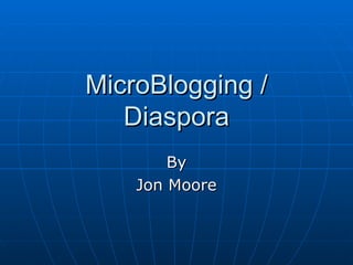 MicroBlogging / Diaspora By Jon Moore 