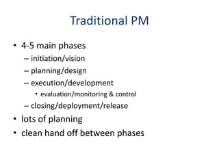 Traditional PM4-5 main phasesinitiation/visionplanning/designexecution/developmentevaluation/monitoring & controlclosing/deployment/releaselots of planningclean hand off between phases