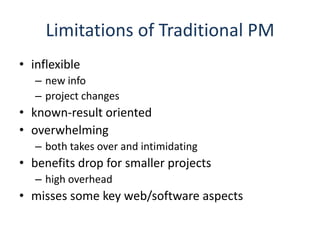 Limitations of Traditional PMinflexiblenew infoproject changesknown-result orientedoverwhelmingboth takes over and intimidatingbenefits drop for smaller projectshigh overheadmisses some key web/software aspects