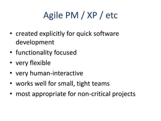 Agile PM / XP / etccreated explicitly for quick software developmentfunctionality focusedvery flexiblevery human-interactiveworks well for small, tight teamsmost appropriate for non-critical projects