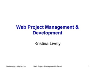 Web Project Management & Development Kristina Lively [email_address] 