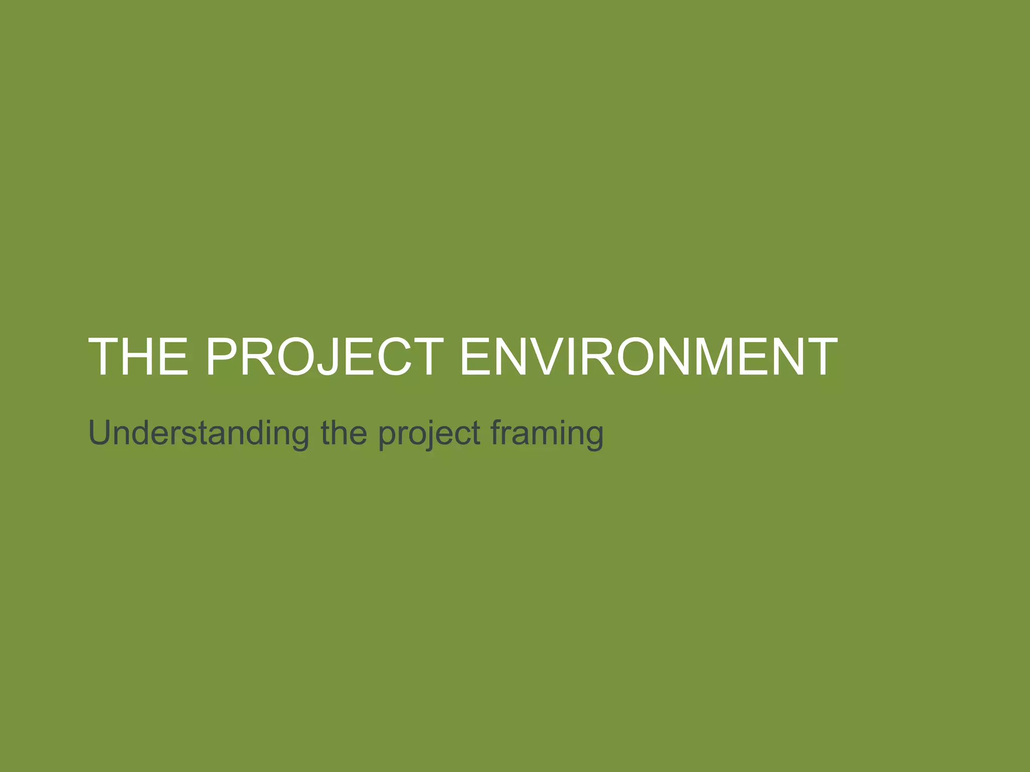 THE PROJECT ENVIRONMENT
Understanding the project framing
 