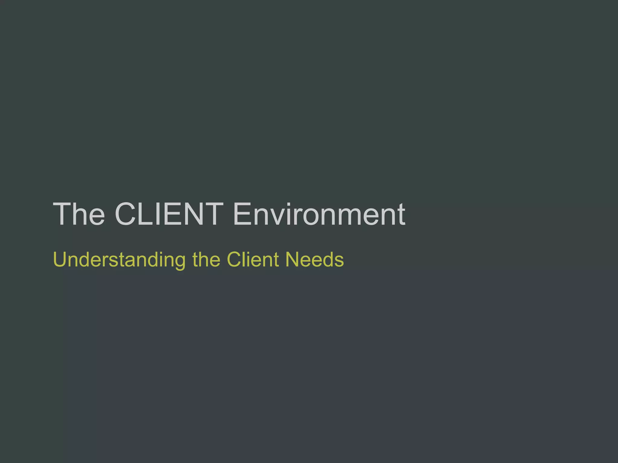 The CLIENT Environment
Understanding the Client Needs
 