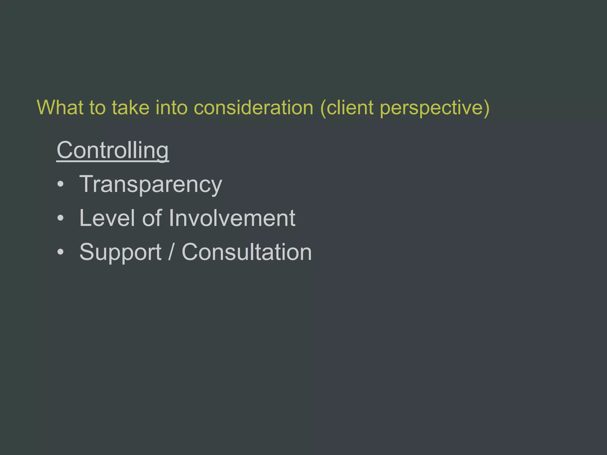 What to take into consideration (client perspective)

  Controlling
  • Transparency
  • Level of Involvement
  • Support / Consultation
 
