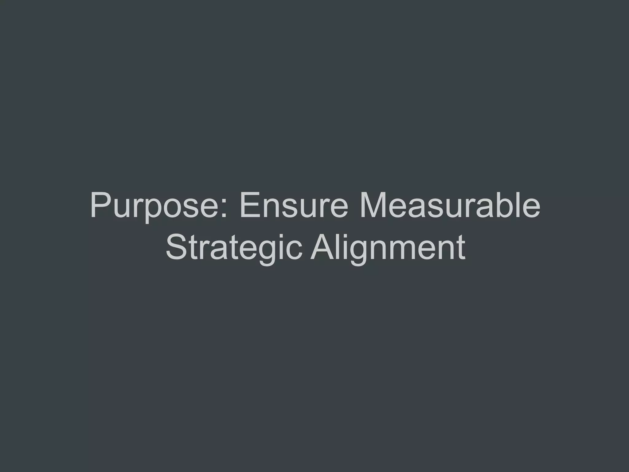 Purpose: Ensure Measurable
    Strategic Alignment
 