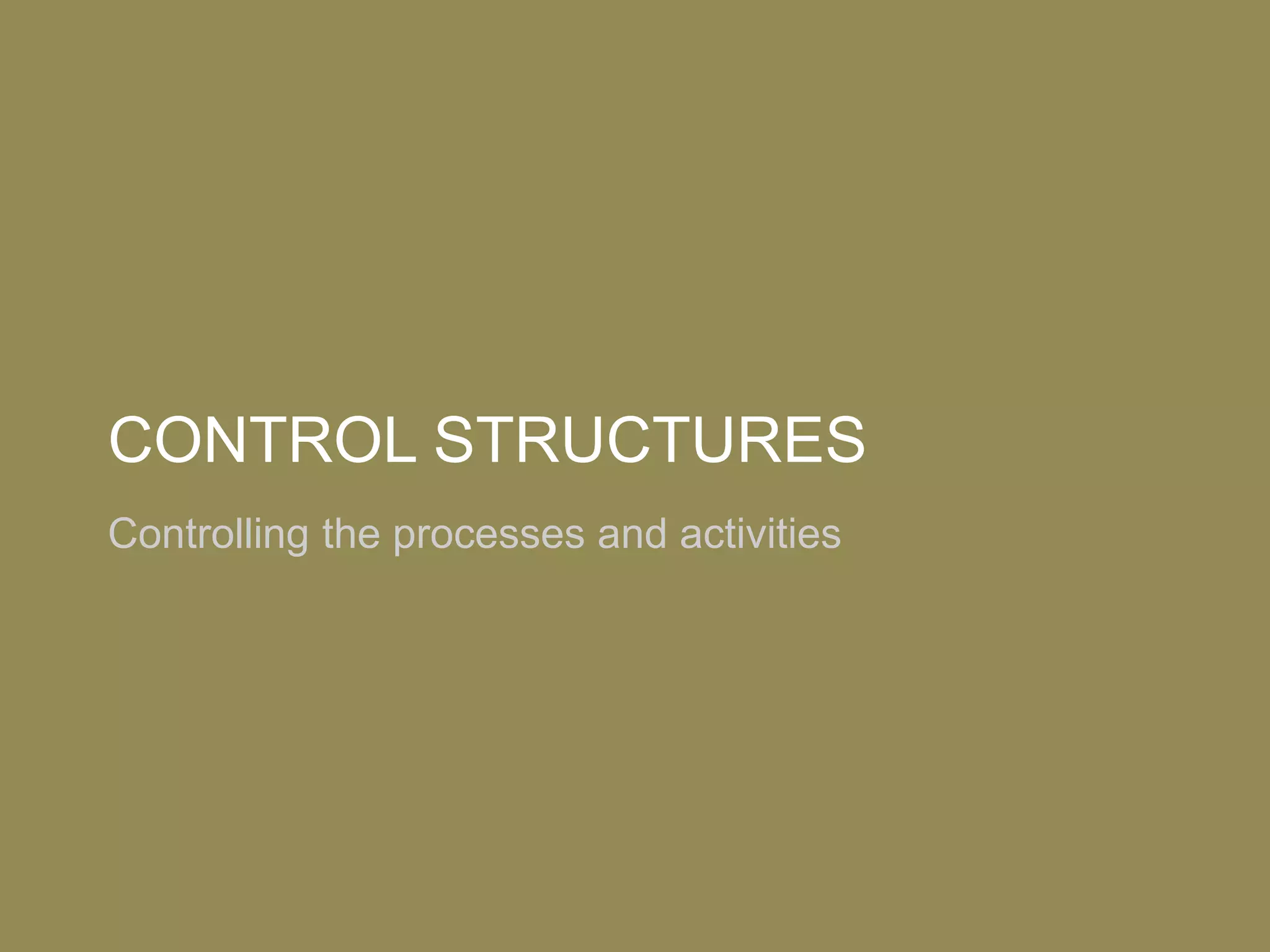 CONTROL STRUCTURES
Controlling the processes and activities
 