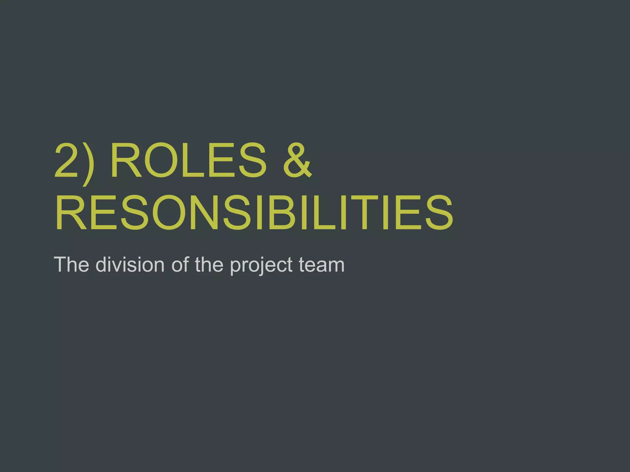 2) ROLES &
RESONSIBILITIES
The division of the project team
 