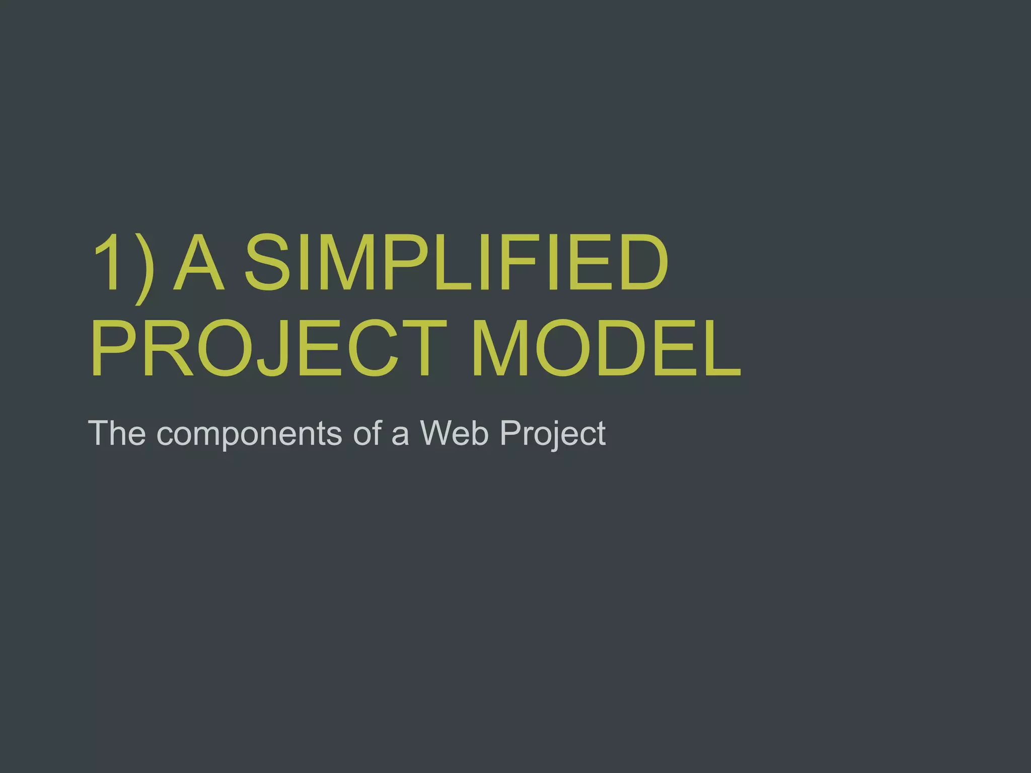1) A SIMPLIFIED
PROJECT MODEL
The components of a Web Project
 