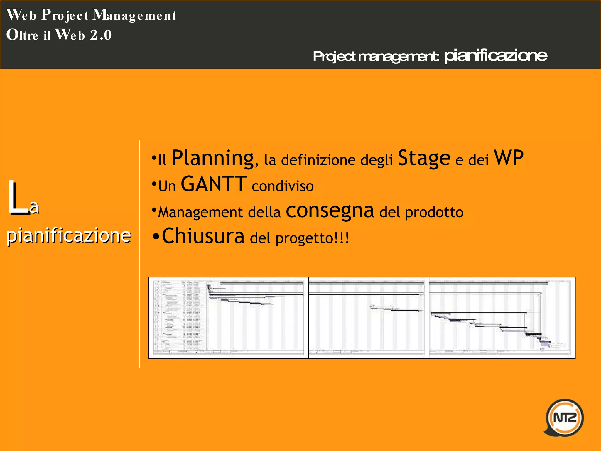 Project management:   pianificazione W eb  P roject  M anagement O ltre il  W eb  2.0 L a pianificazione Il  Planning , la definizione degli  Stage  e dei  WP Un  GANTT  condiviso Management della  consegna  del prodotto Chiusura  del progetto!!! 