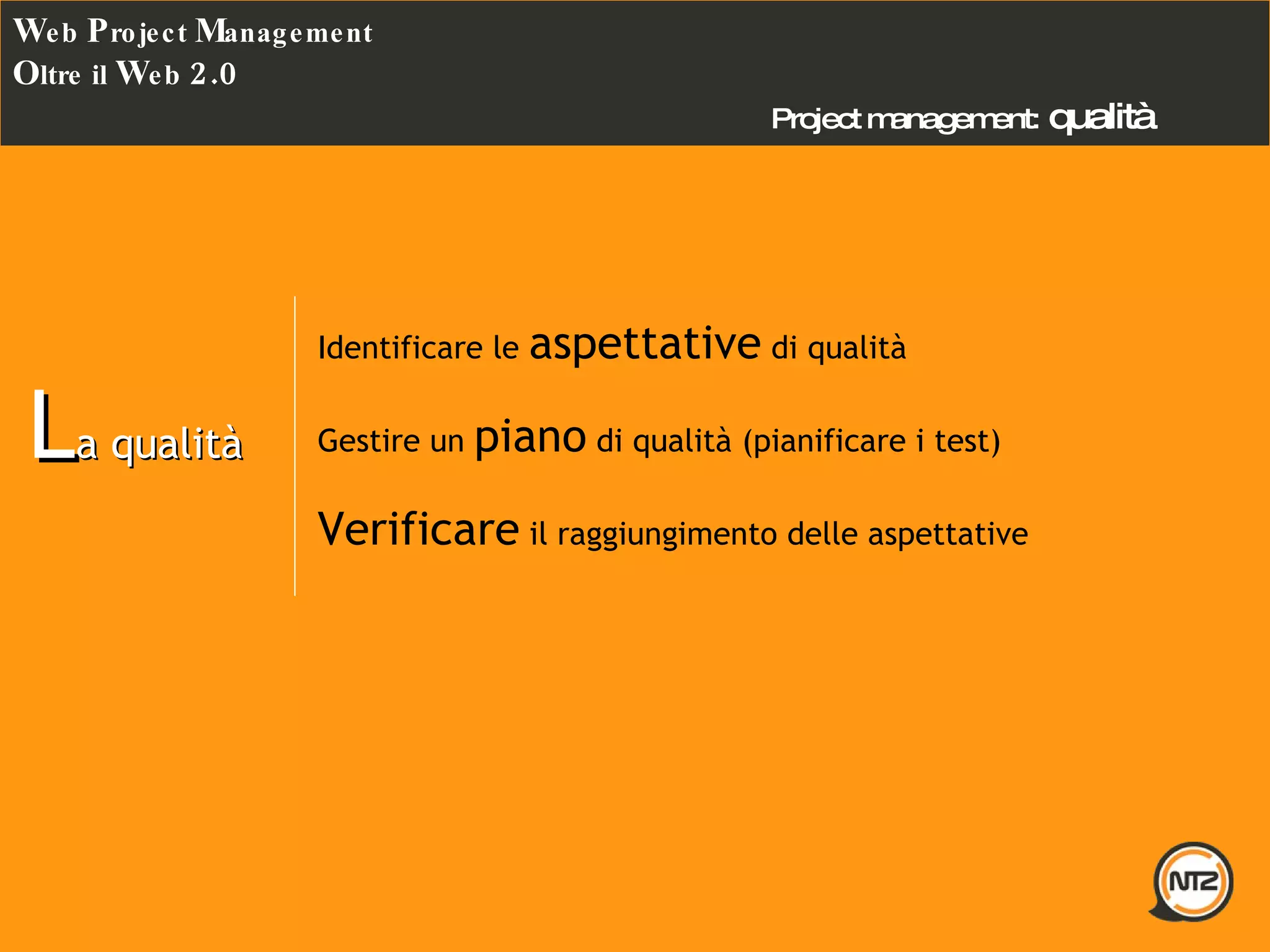 Project management:   qualità W eb  P roject  M anagement O ltre il  W eb  2.0 L a qualità Identificare le  aspettative  di qualità Gestire un  piano  di qualità (pianificare i test) Verificare  il raggiungimento delle aspettative 