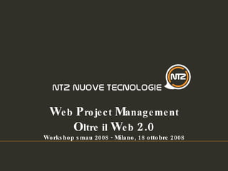 NT2 Nuove Tecnologie W eb  P roject  M anagement O ltre il  W eb  2.0 Workshop smau 2008 - Milano, 18 ottobre 2008 