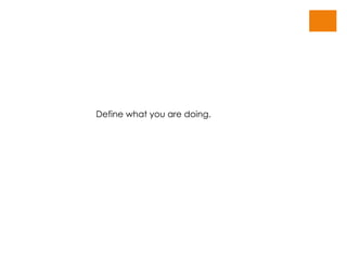 Define what you are doing. 