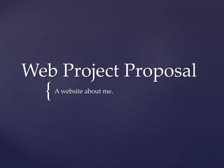 Web Project Proposal

{

A website about me.

 