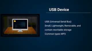USB Device
USB (Universal Serial Bus)
Small, Lightweight, Removable, and
contain rewritable storage
Common types MP3
 