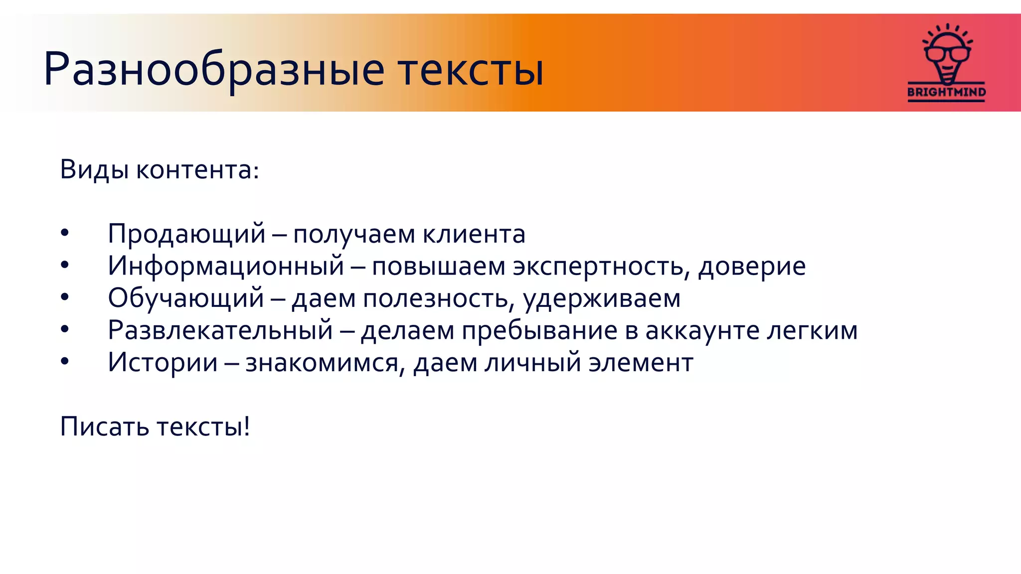 Разнообразные тексты
Виды контента:
• Продающий – получаем клиента
• Информационный – повышаем экспертность, доверие
• Обучающий – даем полезность, удерживаем
• Развлекательный – делаем пребывание в аккаунте легким
• Истории – знакомимся, даем личный элемент
Писать тексты!
 